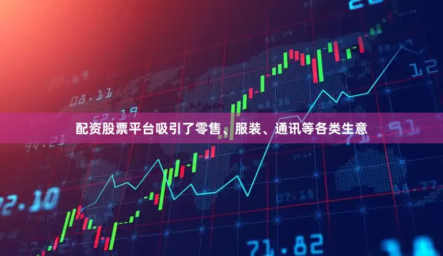 配资股票平台吸引了零售、服装、通讯等各类生意