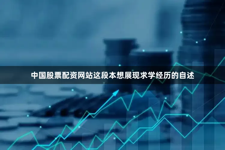 中国股票配资网站这段本想展现求学经历的自述