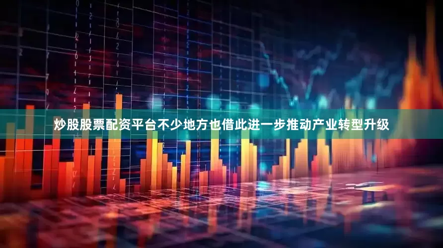 炒股股票配资平台不少地方也借此进一步推动产业转型升级
