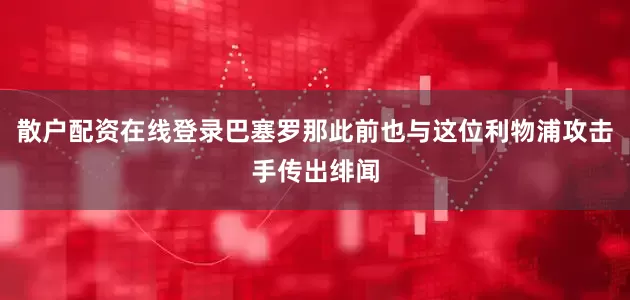 散户配资在线登录巴塞罗那此前也与这位利物浦攻击手传出绯闻