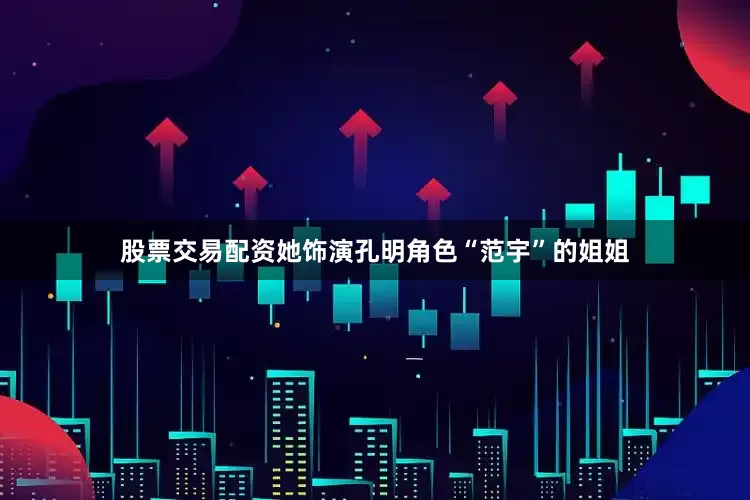 股票交易配资她饰演孔明角色“范宇”的姐姐