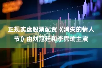 正规实盘股票配资　　《消失的情人节》由刘冠廷和李霈瑜主演