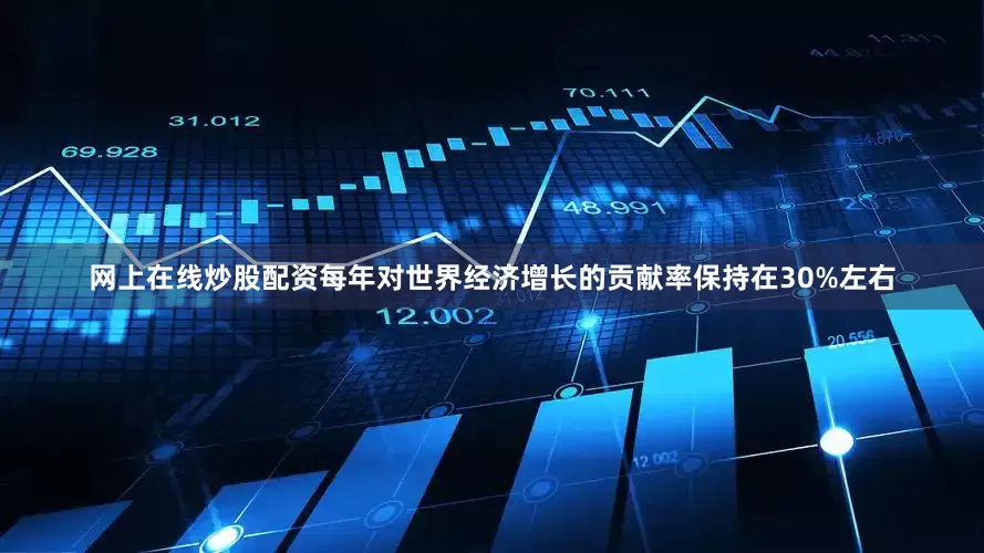 网上在线炒股配资每年对世界经济增长的贡献率保持在30%左右