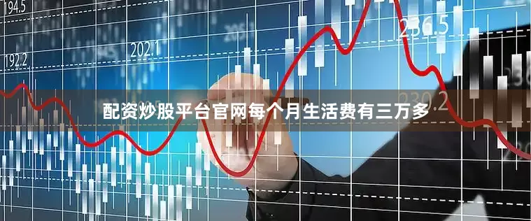 配资炒股平台官网每个月生活费有三万多