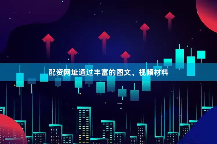 配资网址通过丰富的图文、视频材料