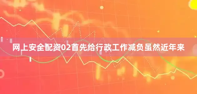 网上安全配资02首先给行政工作减负虽然近年来