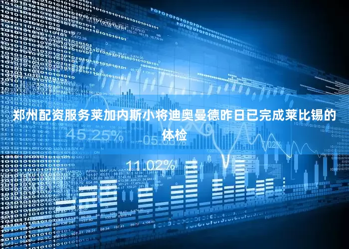 郑州配资服务莱加内斯小将迪奥曼德昨日已完成莱比锡的体检