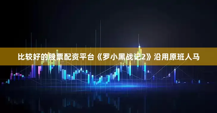 比较好的股票配资平台《罗小黑战记2》沿用原班人马