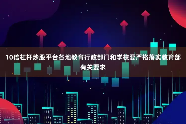 10倍杠杆炒股平台各地教育行政部门和学校要严格落实教育部有关要求