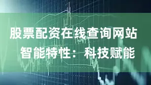 股票配资在线查询网站  智能特性：科技赋能