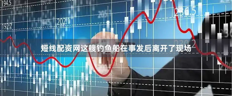 短线配资网这艘钓鱼船在事发后离开了现场