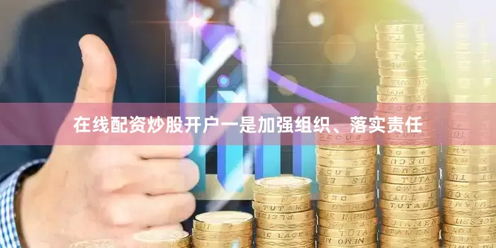 在线配资炒股开户一是加强组织、落实责任
