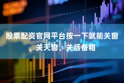 股票配资官网平台按一下就能关窗、关天窗、关后备箱