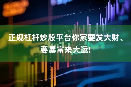 正规杠杆炒股平台你家要发大财、要暴富来大运!