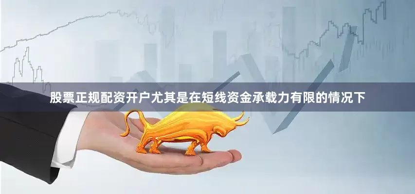 股票正规配资开户尤其是在短线资金承载力有限的情况下