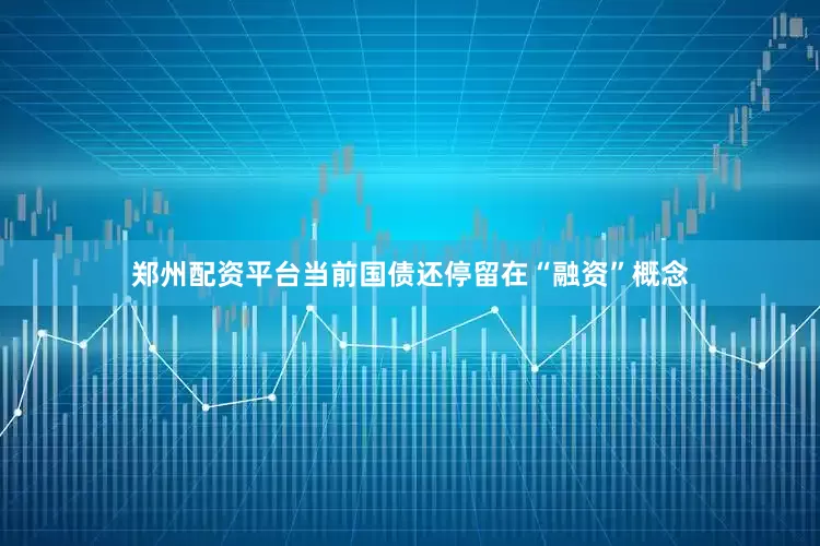 郑州配资平台当前国债还停留在“融资”概念