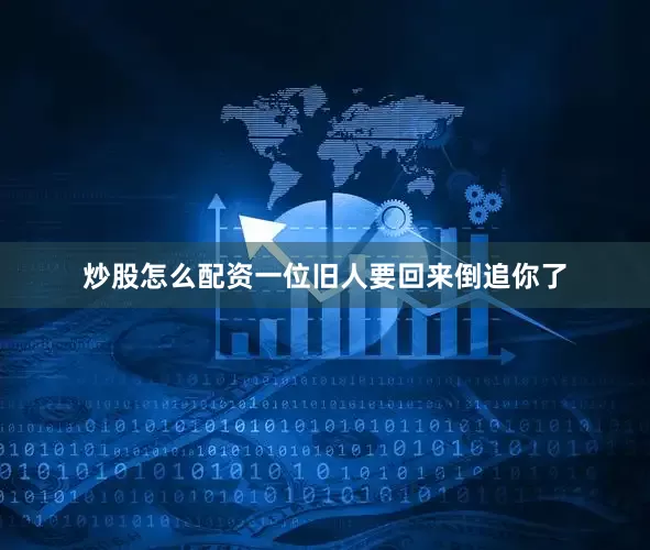 炒股怎么配资一位旧人要回来倒追你了