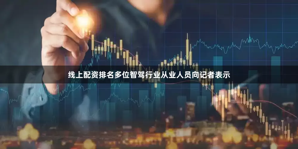 线上配资排名多位智驾行业从业人员向记者表示