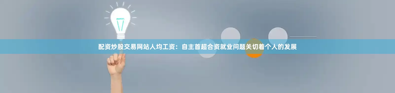 配资炒股交易网站人均工资：自主首超合资就业问题关切着个人的发展