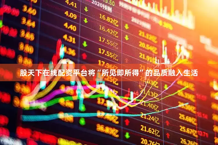 股天下在线配资平台将“所见即所得”的品质融入生活