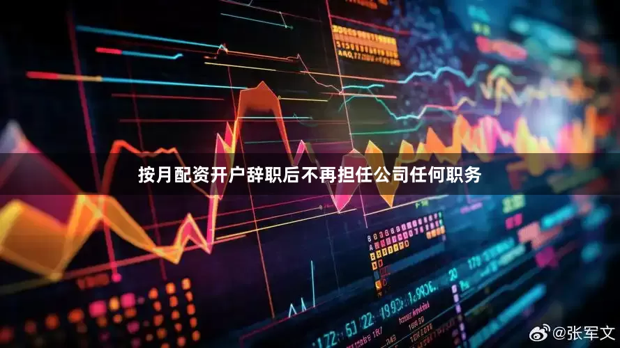 按月配资开户辞职后不再担任公司任何职务