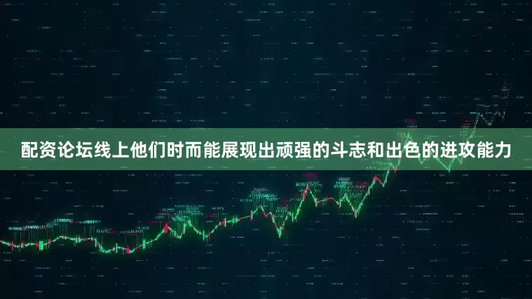 配资论坛线上他们时而能展现出顽强的斗志和出色的进攻能力