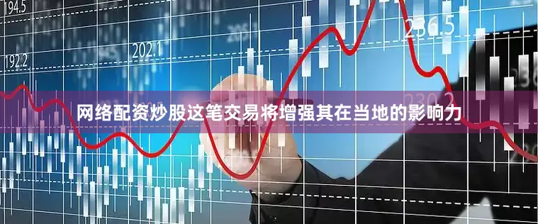 网络配资炒股这笔交易将增强其在当地的影响力