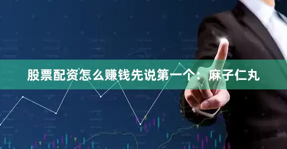 股票配资怎么赚钱先说第一个：麻子仁丸