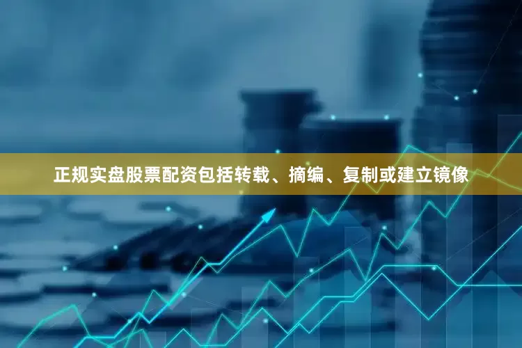 正规实盘股票配资包括转载、摘编、复制或建立镜像