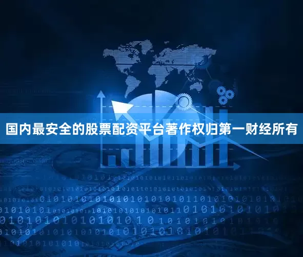 国内最安全的股票配资平台著作权归第一财经所有