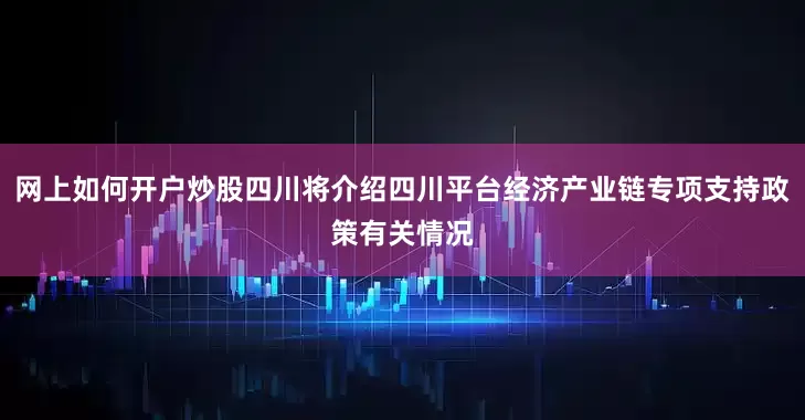 网上如何开户炒股四川将介绍四川平台经济产业链专项支持政策有关情况