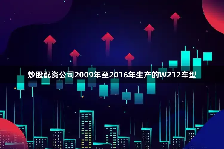 炒股配资公司2009年至2016年生产的W212车型