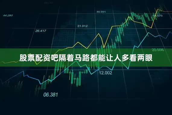 股票配资吧隔着马路都能让人多看两眼