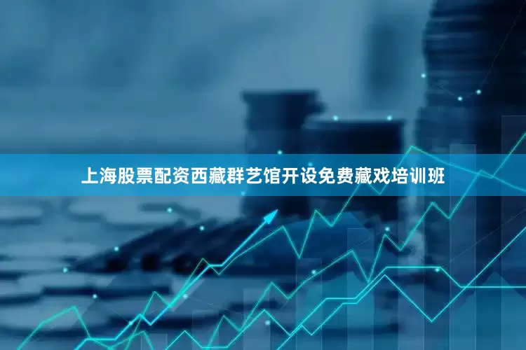 上海股票配资西藏群艺馆开设免费藏戏培训班