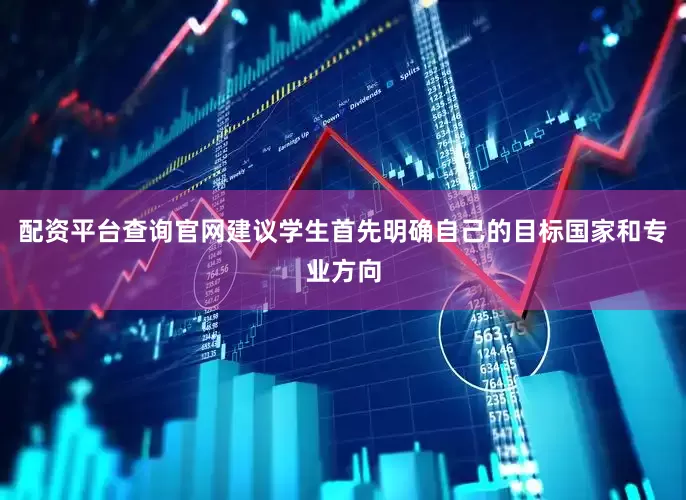 配资平台查询官网建议学生首先明确自己的目标国家和专业方向