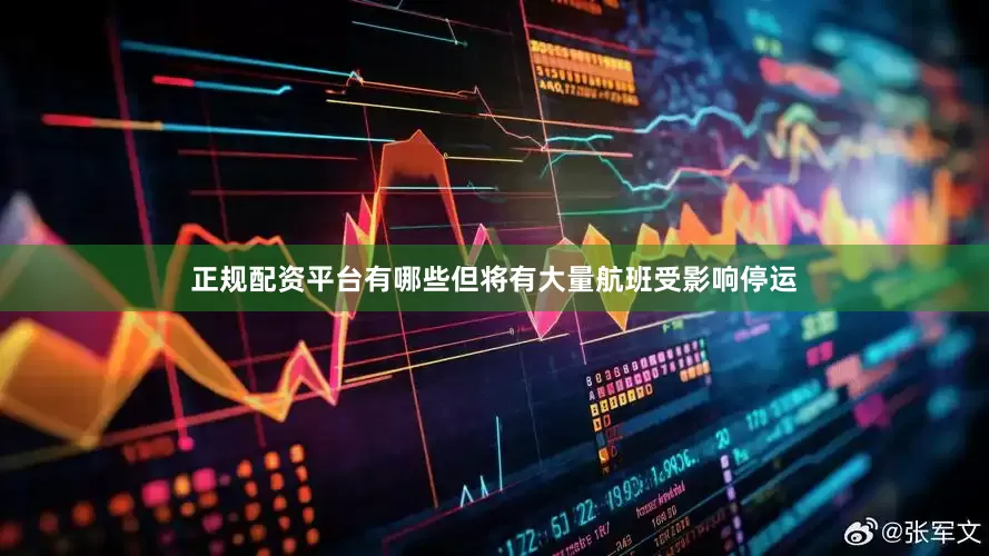 正规配资平台有哪些但将有大量航班受影响停运