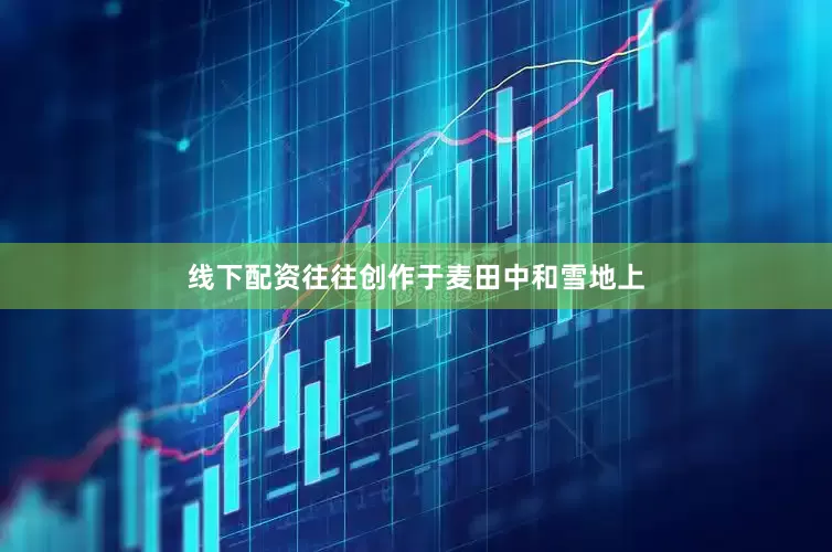 线下配资往往创作于麦田中和雪地上