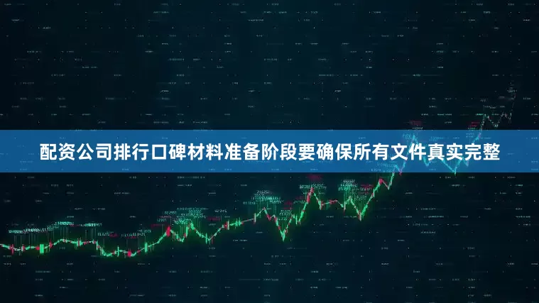 配资公司排行口碑材料准备阶段要确保所有文件真实完整