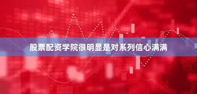 股票配资学院很明显是对系列信心满满