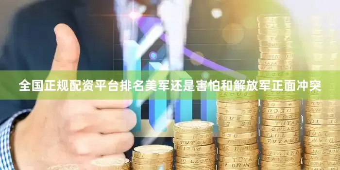 全国正规配资平台排名美军还是害怕和解放军正面冲突