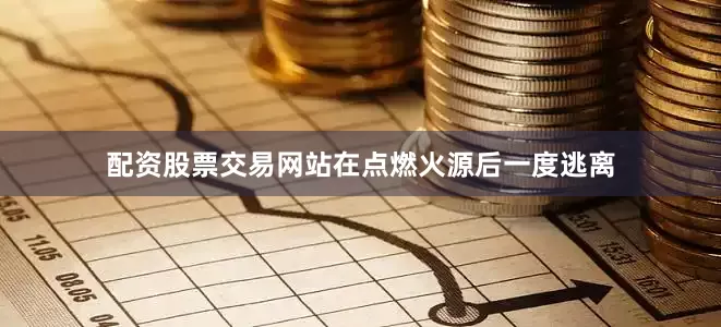 配资股票交易网站在点燃火源后一度逃离