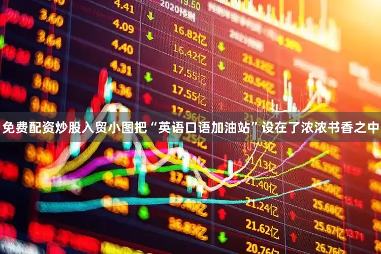 免费配资炒股入贸小图把“英语口语加油站”设在了浓浓书香之中