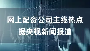 网上配资公司主线热点　　据央视新闻报道