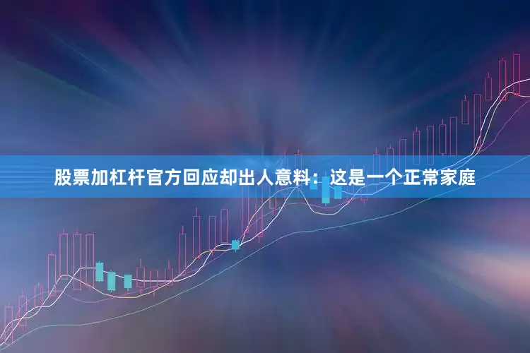 股票加杠杆官方回应却出人意料：这是一个正常家庭