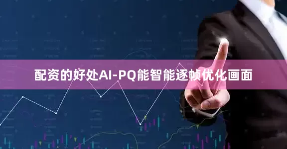 配资的好处AI-PQ能智能逐帧优化画面
